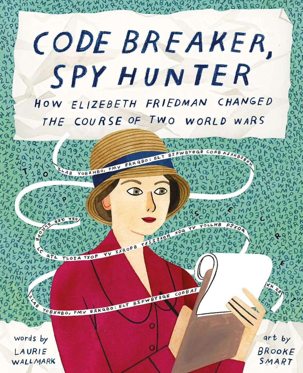 Code Breaker, Spy Hunter: How Elizebeth Friedman Changed the Course of Two World Wars, written by Laurie Wallmark